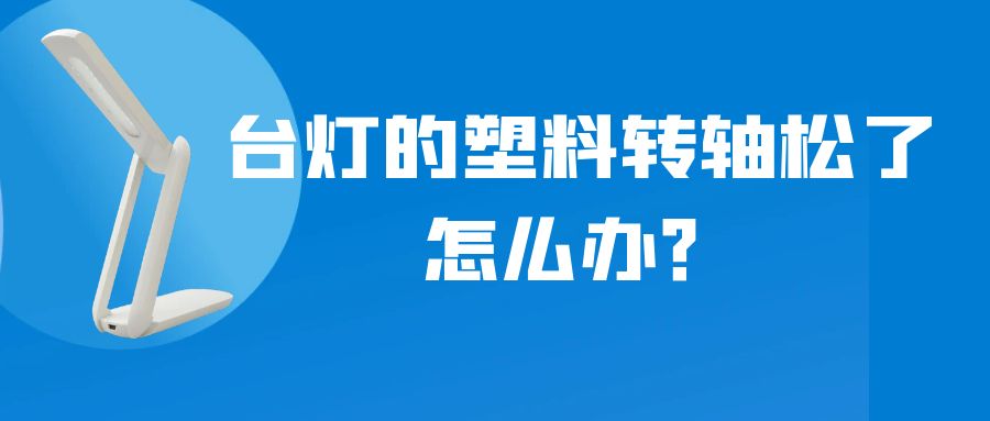 LED折疊臺燈的塑料轉(zhuǎn)軸松了怎么辦？